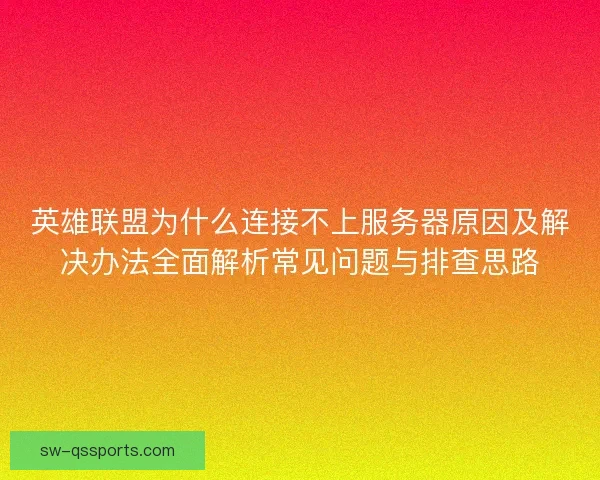 英雄联盟为什么连接不上服务器原因及解决办法全面解析常见问题与排查思路 英雄联盟为什么连接不上服务器原因及解决办法全面解析常见问题与排查思路