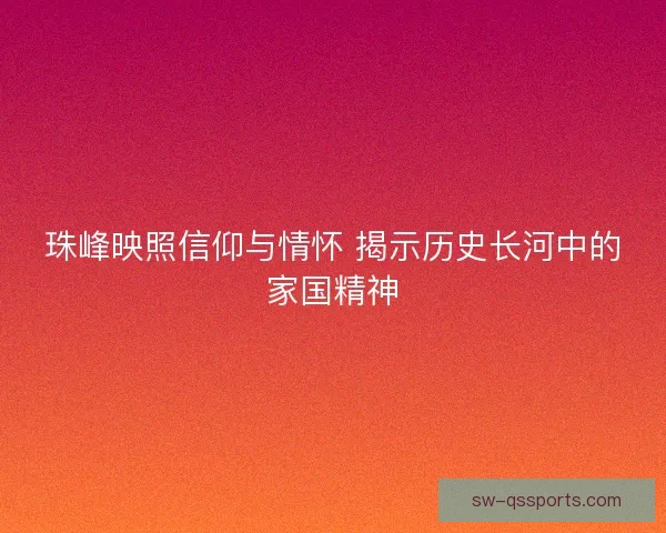 珠峰映照信仰与情怀 揭示历史长河中的家国精神