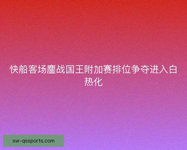 快船客场鏖战国王附加赛排位争夺进入白热化 快船客场鏖战国王附加赛排位争夺进入白热化