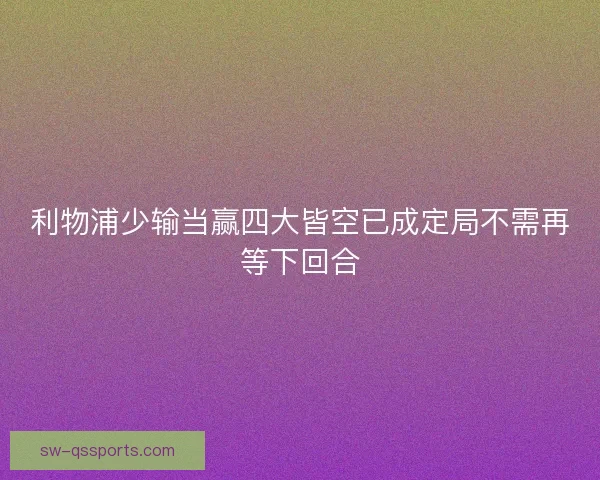 利物浦少输当赢四大皆空已成定局不需再等下回合