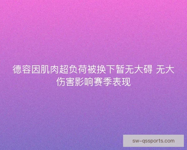 德容因肌肉超负荷被换下暂无大碍 无大伤害影响赛季表现