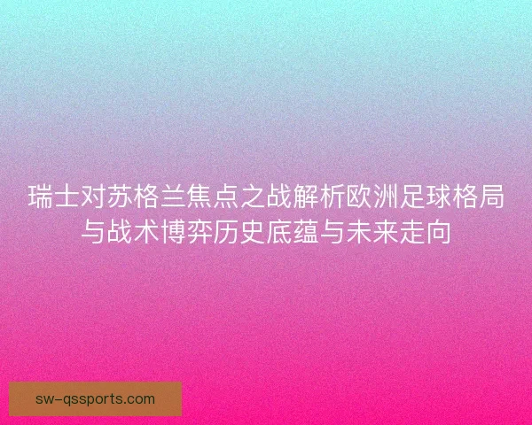 瑞士对苏格兰焦点之战解析欧洲足球格局与战术博弈历史底蕴与未来走向